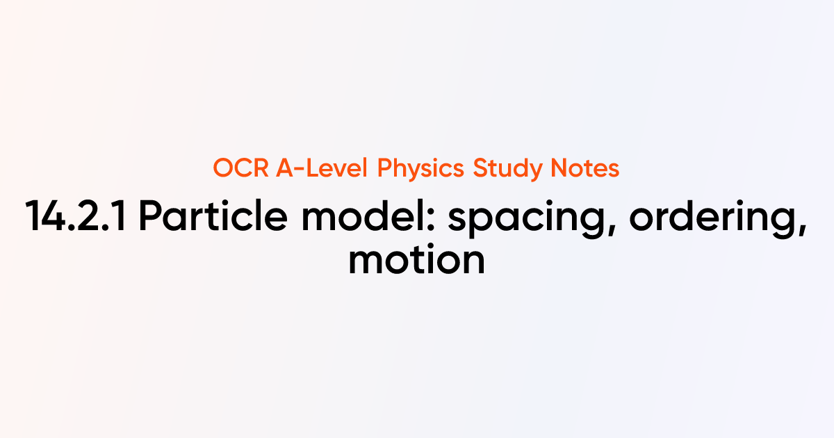 Particle model: spacing, ordering, motion (14.2.1) | OCR A-Level ...
