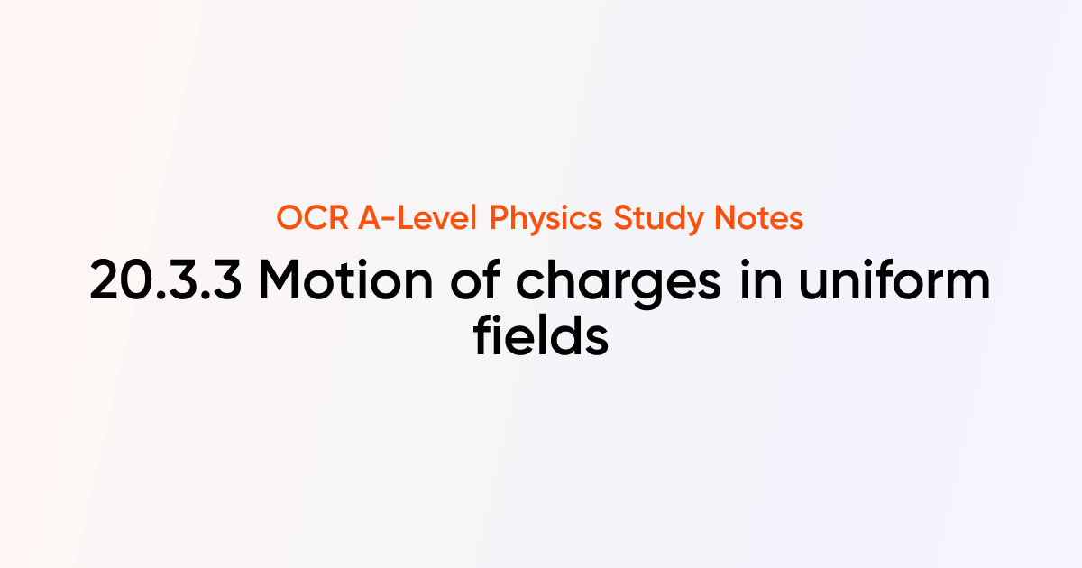 Motion of charges in uniform fields (20.3.3) | OCR A-Level Physics ...