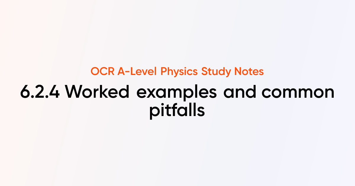 Worked examples and common pitfalls (6.2.4) | OCR A-Level Physics Notes ...