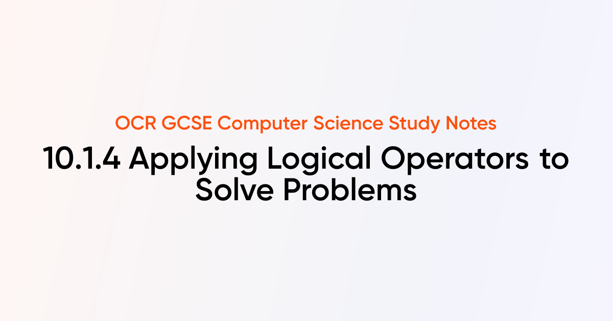 10.1.4 Applying Logical Operators to Solve Problems | OCR GCSE Computer ...