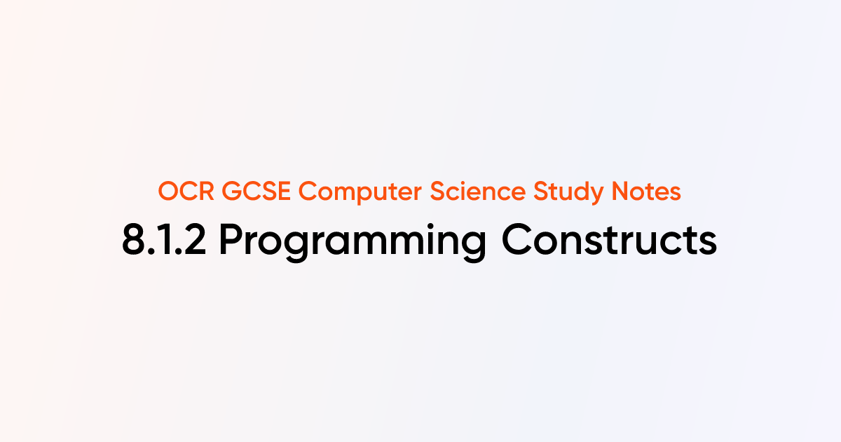 8.1.2 Programming Constructs | OCR GCSE Computer Science Notes | TutorChase